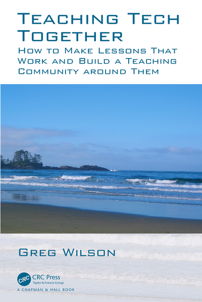 Teaching Tech Together. How to create and deliver lessons that work and build a teaching community around them. By Greg Wilson